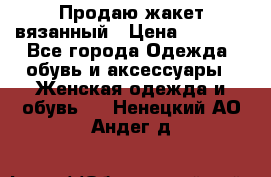 Продаю жакет вязанный › Цена ­ 2 200 - Все города Одежда, обувь и аксессуары » Женская одежда и обувь   . Ненецкий АО,Андег д.